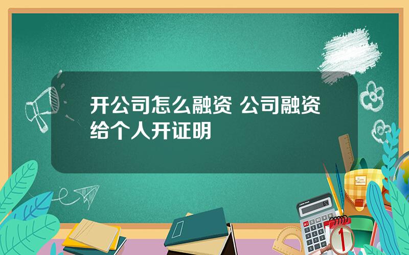 开公司怎么融资 公司融资给个人开证明